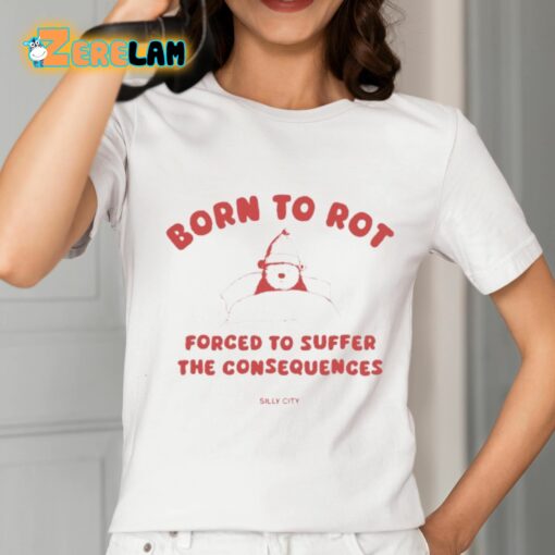 Born To Rot Forced To Suffer The Consequences Silly City Shirt