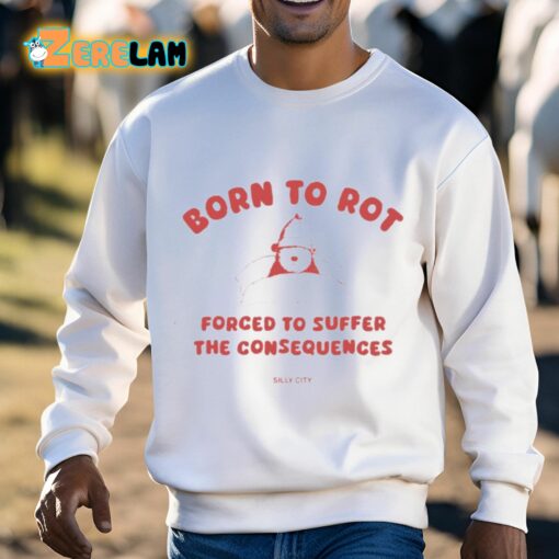 Born To Rot Forced To Suffer The Consequences Silly City Shirt