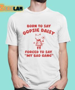 Born To Say Oopsie Daisy Forced To Say My Bad Gang Shirt 1 1