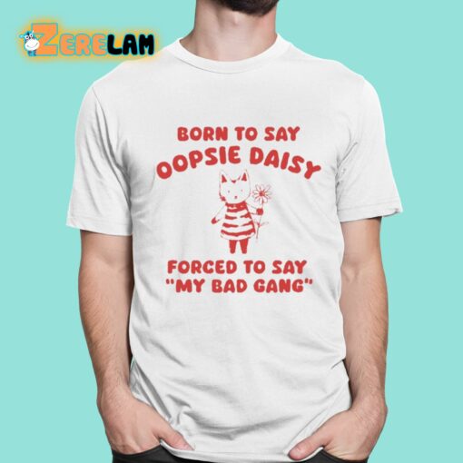 Born To Say Oopsie Daisy Forced To Say My Bad Gang Shirt
