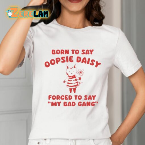 Born To Say Oopsie Daisy Forced To Say My Bad Gang Shirt