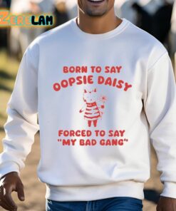 Born To Say Oopsie Daisy Forced To Say My Bad Gang Shirt 3 1