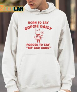 Born To Say Oopsie Daisy Forced To Say My Bad Gang Shirt 4 1
