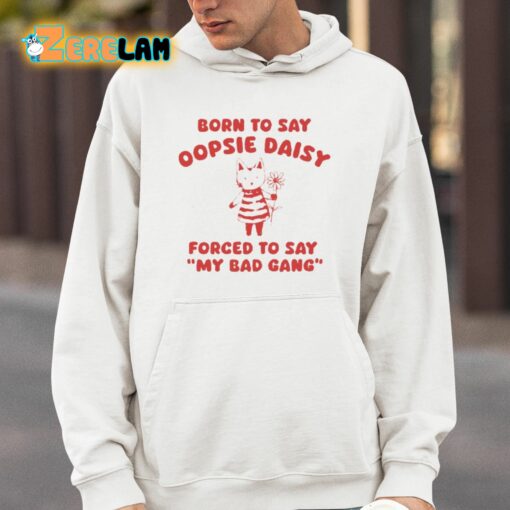 Born To Say Oopsie Daisy Forced To Say My Bad Gang Shirt