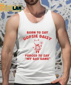 Born To Say Oopsie Daisy Forced To Say My Bad Gang Shirt 5 1