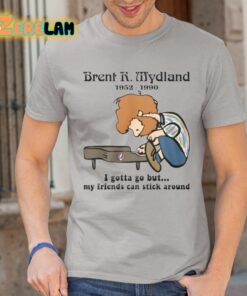 Brent R Mydland 1952 1990 I Gotta Go But My Friends Can Stick Around Shirt 1 1