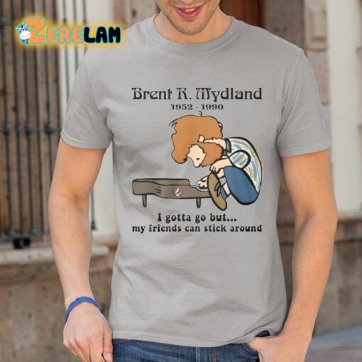 Brent R Mydland 1952-1990 I Gotta Go But My Friends Can Stick Around Shirt