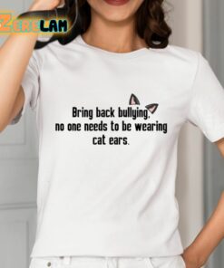 Bring Back Bullying No One Needs To Be Wearing Cat Ears Shirt 2 1