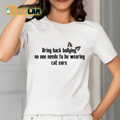 Bring Back Bullying No One Needs To Be Wearing Cat Ears Shirt