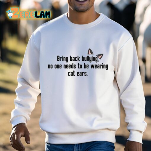 Bring Back Bullying No One Needs To Be Wearing Cat Ears Shirt