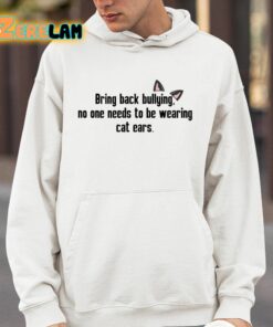Bring Back Bullying No One Needs To Be Wearing Cat Ears Shirt 4 1