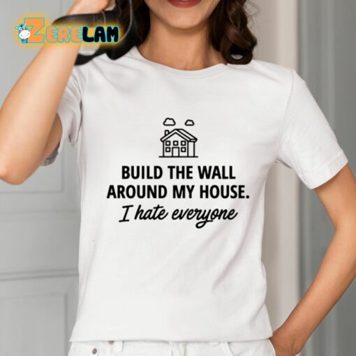 Build The Wall Around My House I Hate Everyone Shirt