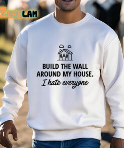 Build The Wall Around My House I Hate Everyone Shirt 3 1