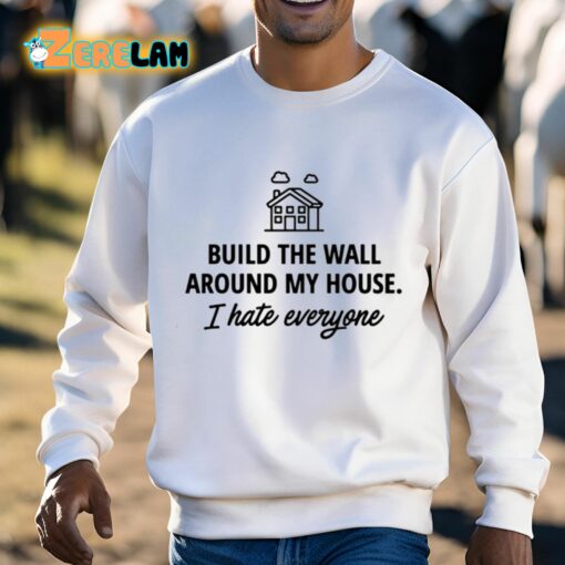 Build The Wall Around My House I Hate Everyone Shirt