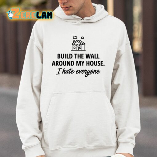 Build The Wall Around My House I Hate Everyone Shirt