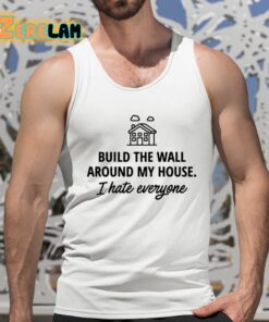 Build The Wall Around My House I Hate Everyone Shirt 5 1