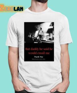 But Daddy He Said He Would Email Me Shirt 1 1
