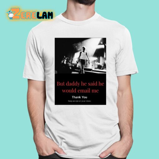 But Daddy He Said He Would Email Me Shirt