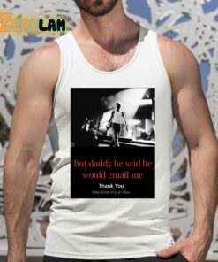 But Daddy He Said He Would Email Me Shirt 5 1