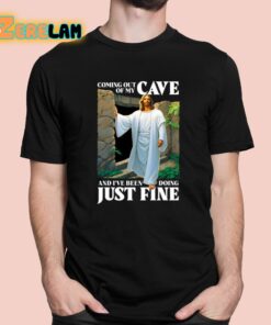 Coming Out Of My Cave And Ive Been Doing Just Fine Shirt 1 1