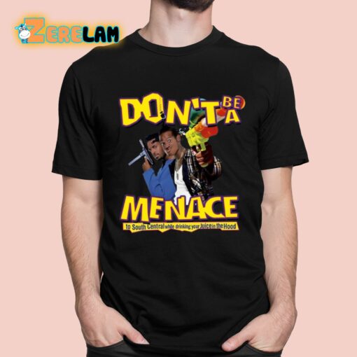 Don’t Be A Menace To South Central While Drinking Your Juice In The Hood Shirt