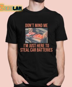 Dont Mind Me Im Just Here To Steal Car Batteries Shirt 1 1