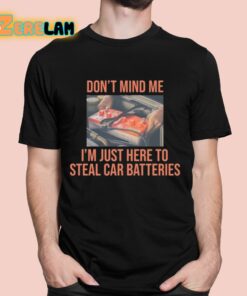 Don’t Mind Me I’m Just Here To Steal Car Batteries Shirt