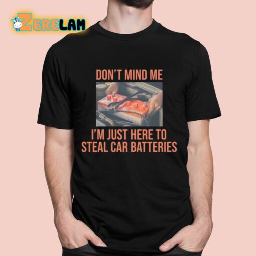 Don’t Mind Me I’m Just Here To Steal Car Batteries Shirt