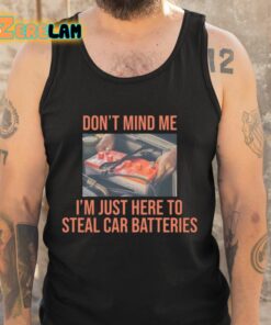 Dont Mind Me Im Just Here To Steal Car Batteries Shirt 5 1