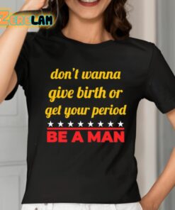 Dont Wanna Give Birth Or Get Your Period Be A Man Shirt 2 1