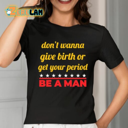 Don’t Wanna Give Birth Or Get Your Period Be A Man Shirt