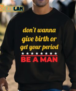 Dont Wanna Give Birth Or Get Your Period Be A Man Shirt 3 1