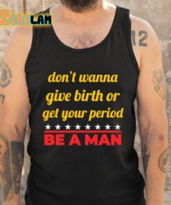 Dont Wanna Give Birth Or Get Your Period Be A Man Shirt 5 1