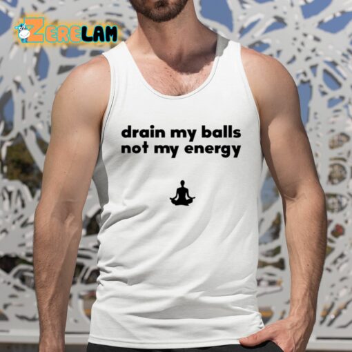 Drain My Balls Not My Energy Shirt