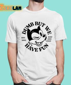 Dumb But We Have Fun Shirt 1 1