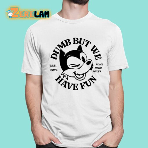 Dumb But We Have Fun Shirt