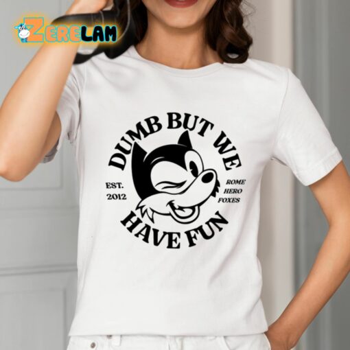 Dumb But We Have Fun Shirt