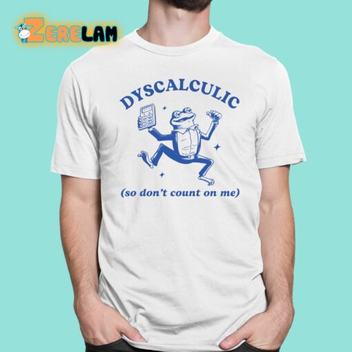 Dyscalculic So Don’t Count On Me Shirt