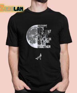 Escape This Fate That We Might One Day Look Upon The Moon Again Together Shirt