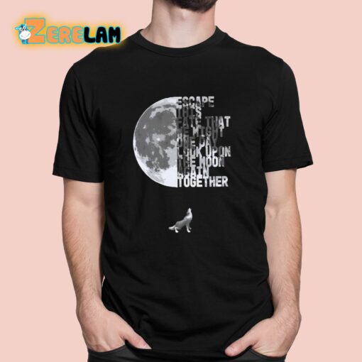 Escape This Fate That We Might One Day Look Upon The Moon Again Together Shirt