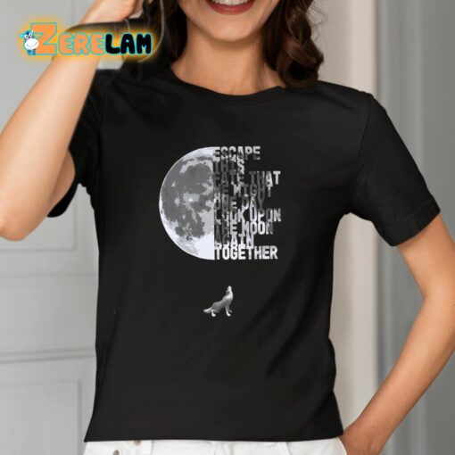 Escape This Fate That We Might One Day Look Upon The Moon Again Together Shirt