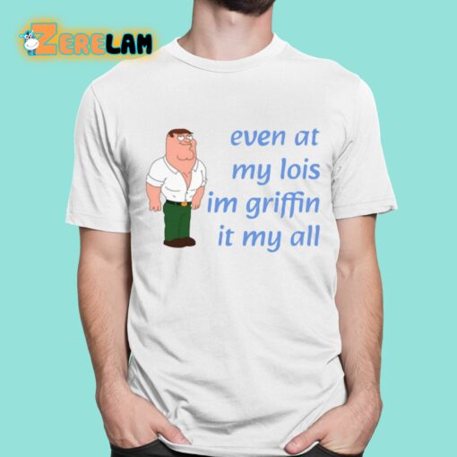 Even At My Lois Im Griffin It My All Shirt