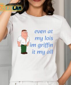 Even At My Lois Im Griffin It My All Shirt 2 1