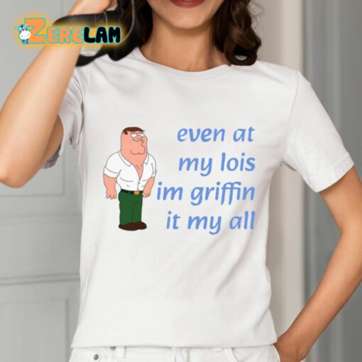 Even At My Lois Im Griffin It My All Shirt