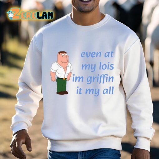 Even At My Lois Im Griffin It My All Shirt