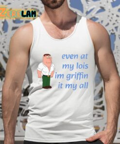 Even At My Lois Im Griffin It My All Shirt 5 1