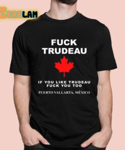 Fuck Trudeau If You Like Trudeau Fuck You Too Puerto Vallarta Mexico Shirt 1 1