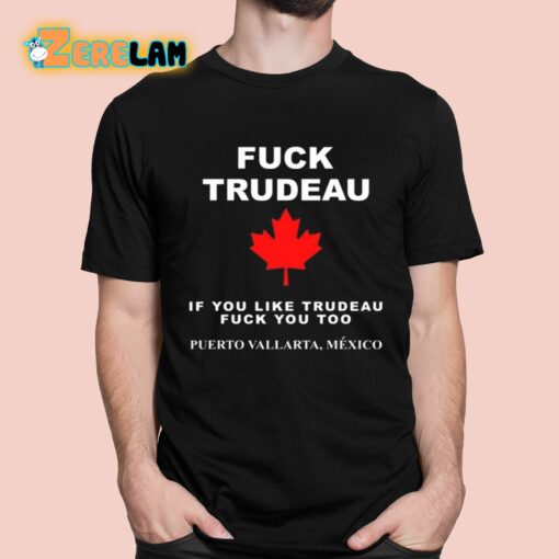 Fuck Trudeau If You Like Trudeau Fuck You Too Puerto Vallarta Mexico Shirt