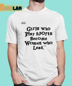 Girls Who Play Sports Become Women Who Lead Shirt 1 1