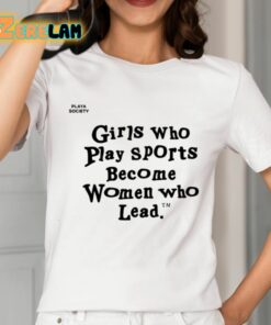 Girls Who Play Sports Become Women Who Lead Shirt 2 1